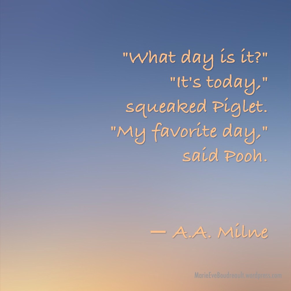 7 habits to live the life we love live now Today my favorite day pooh mage quote love with simple life marie-Eve Boudreault writer blog